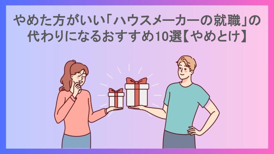 やめた方がいい「ハウスメーカーの就職」の代わりになるおすすめ10選【やめとけ】